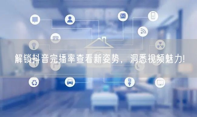 解锁抖音完播率查看新姿势,洞悉视频魅力!
