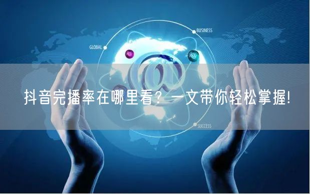 抖音完播率在哪里看?一文带你轻松掌握!