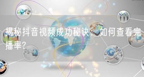 揭秘抖音视频成功秘诀:如何查看完播率?