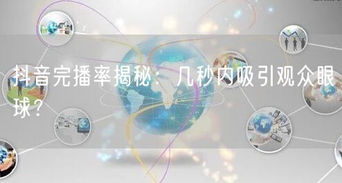 抖音完播率揭秘:几秒内吸引观众眼球?