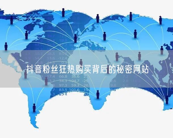 抖音粉丝狂热购买背后的秘密网站