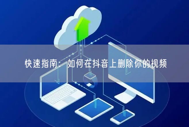快速指南:如何在抖音上删除你的视频