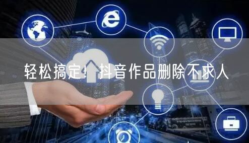 轻松搞定!抖音作品删除不求人