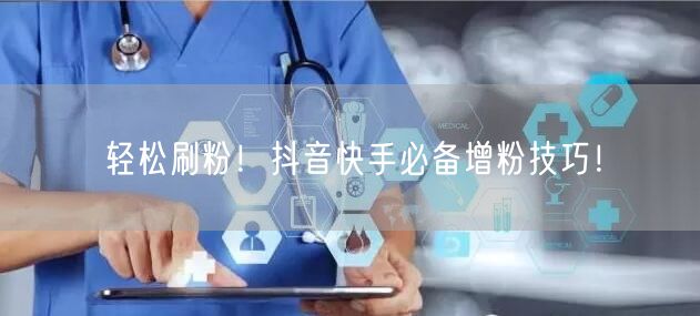 轻松刷粉!抖音快手必备增粉技巧!