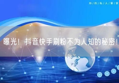 曝光!抖音快手刷粉不为人知的秘密!