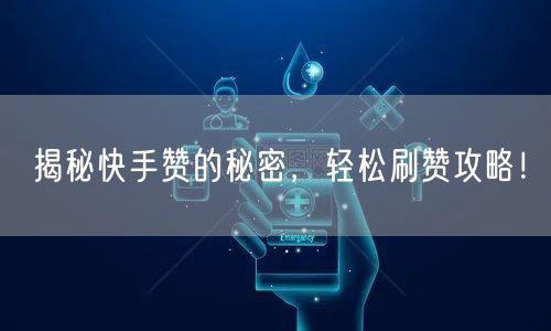 揭秘快手赞的秘密，轻松刷赞攻略！
