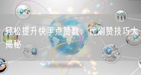 轻松提升快手点赞数:代刷赞技巧大揭秘