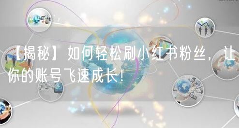 【揭秘】如何轻松刷小红书粉丝,让你的账号飞速成长!