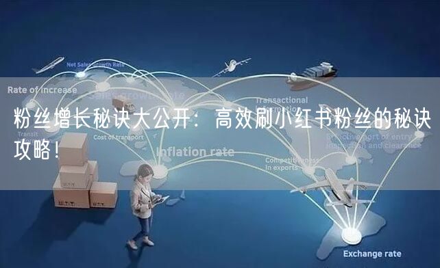 粉丝增长秘诀大公开:高效刷小红书粉丝的秘诀攻略!
