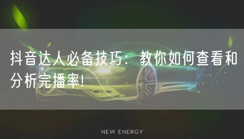 抖音达人必备技巧：教你如何查看和分析完播率!