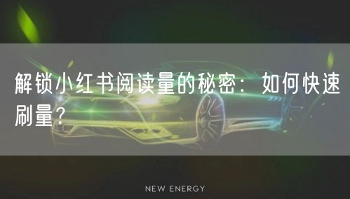 解锁小红书阅读量的秘密:如何快速刷量?