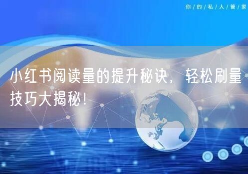 小红书阅读量的提升秘诀,轻松刷量技巧大揭秘!