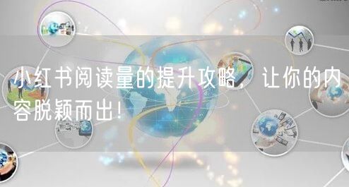 小红书阅读量的提升攻略,让你的内容脱颖而出!