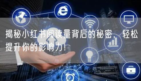 揭秘小红书阅读量背后的秘密,轻松提升你的影响力!