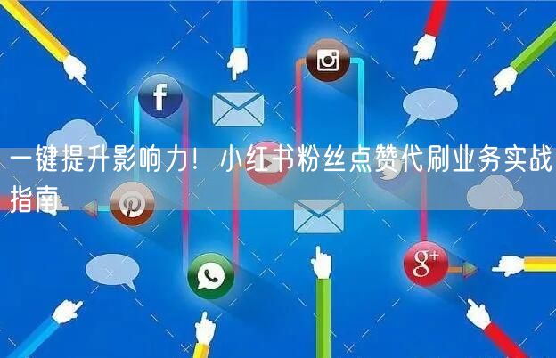 一键提升影响力!小红书粉丝点赞代刷业务实战指南