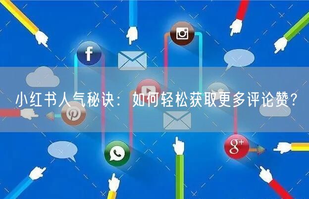 小红书人气秘诀：如何轻松获取更多评论赞？