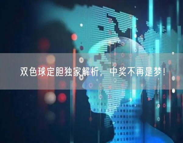 双色球定胆独家解析,中奖不再是梦!