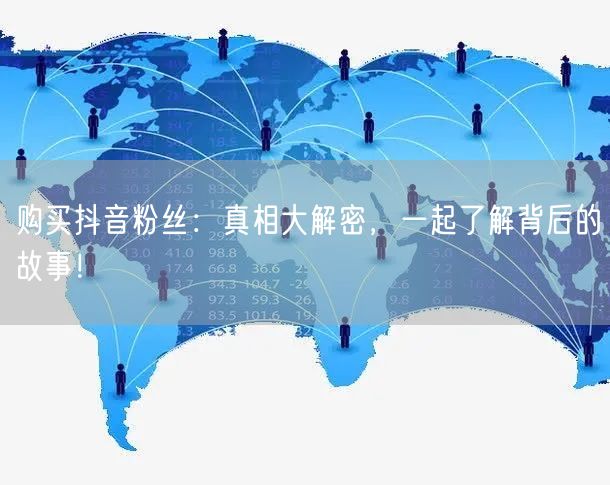 购买抖音粉丝:真相大解密,一起了解背后的故事!