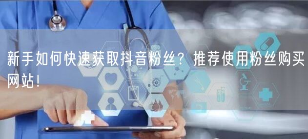 新手如何快速获取抖音粉丝?推荐使用粉丝购买网站!