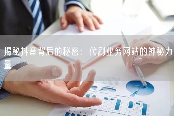 揭秘抖音背后的秘密:代刷业务网站的神秘力量