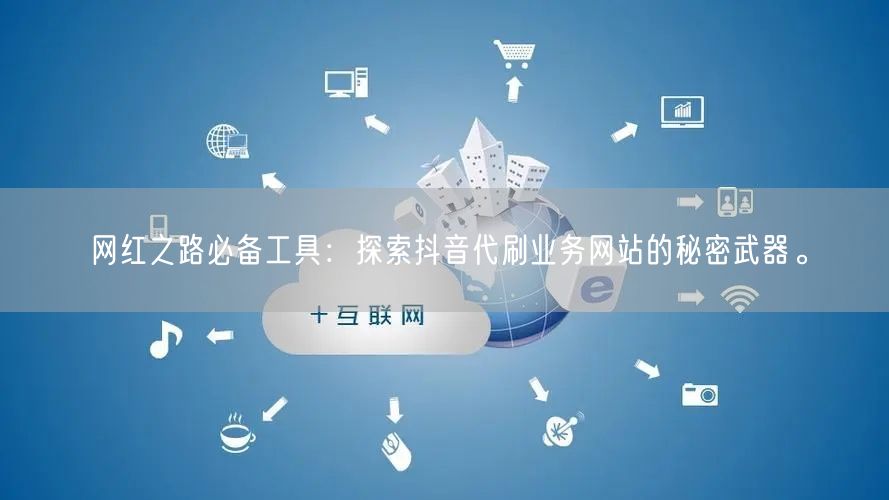 网红之路必备工具:探索抖音代刷业务网站的秘密武器。