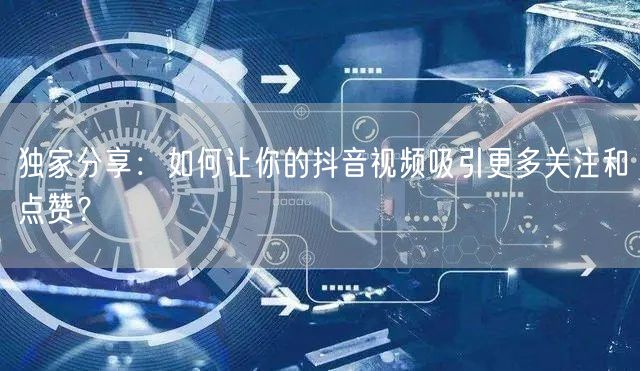 独家分享：如何让你的抖音视频吸引更多关注和点赞？