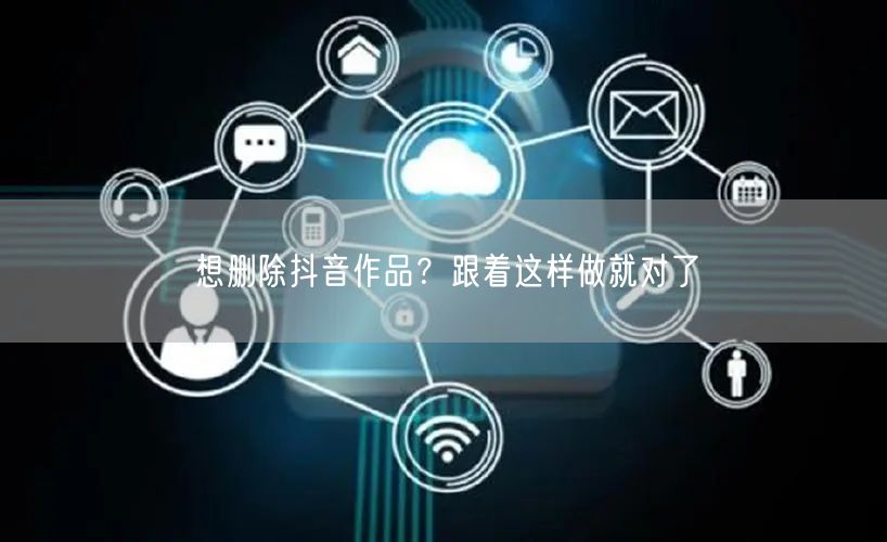 想删除抖音作品?跟着这样做就对了
