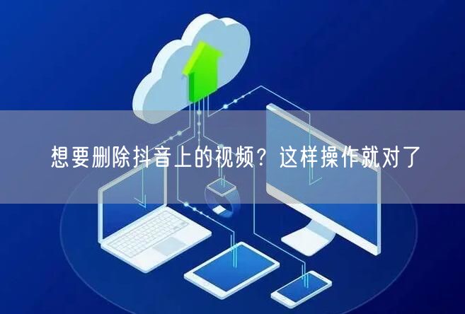 想要删除抖音上的视频？这样操作就对了