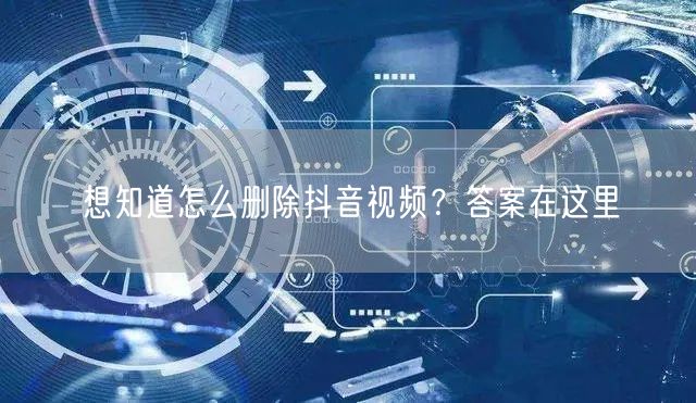 想知道怎么删除抖音视频?答案在这里