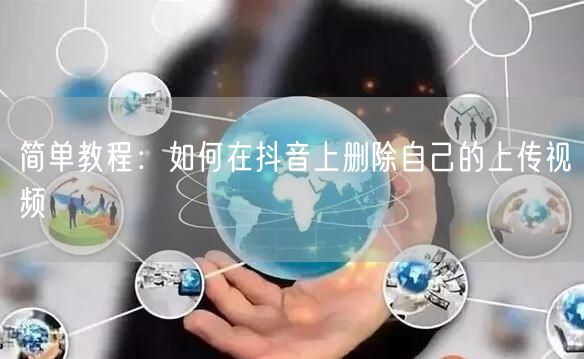 简单教程:如何在抖音上删除自己的上传视频
