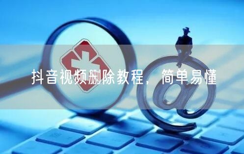 抖音视频删除教程,简单易懂