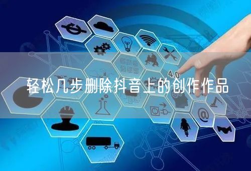 轻松几步删除抖音上的创作作品