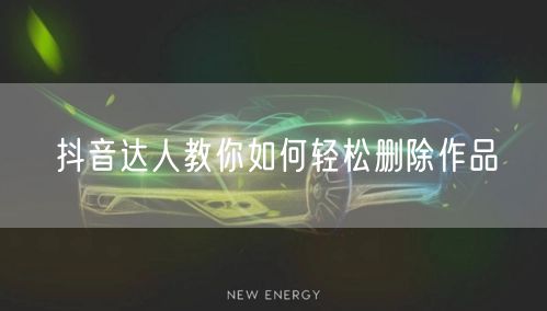 抖音达人教你如何轻松删除作品