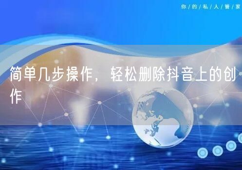 简单几步操作,轻松删除抖音上的创作