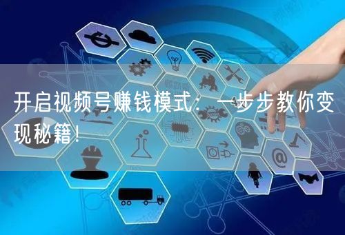 开启视频号赚钱模式:一步步教你变现秘籍!