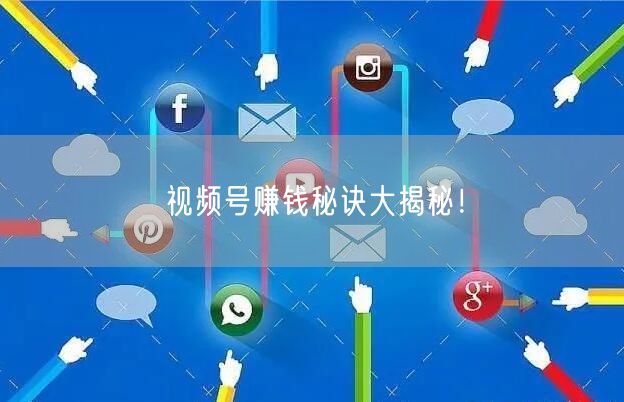 视频号赚钱秘诀大揭秘!