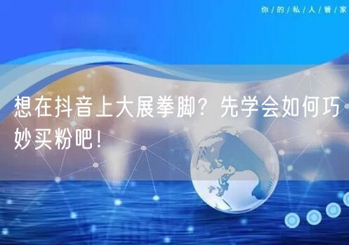 想在抖音上大展拳脚？先学会如何巧妙买粉吧！