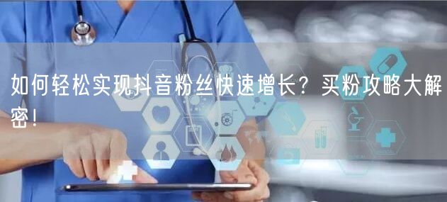 如何轻松实现抖音粉丝快速增长？买粉攻略大解密！
