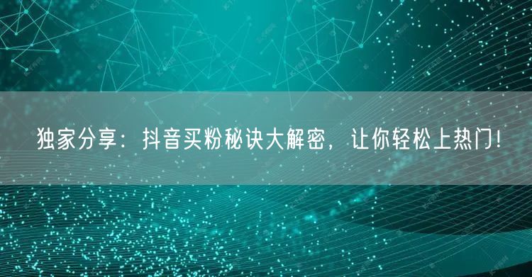 独家分享：抖音买粉秘诀大解密，让你轻松上热门！