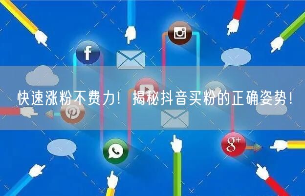 快速涨粉不费力！揭秘抖音买粉的正确姿势！