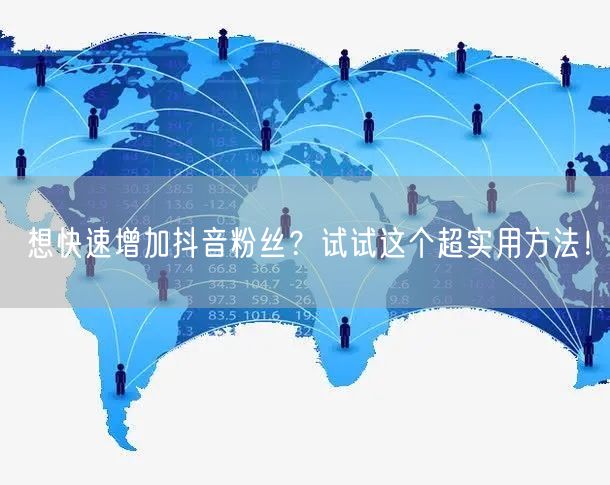 想快速增加抖音粉丝？试试这个超实用方法！