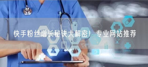 快手粉丝增长秘诀大解密!专业网站推荐