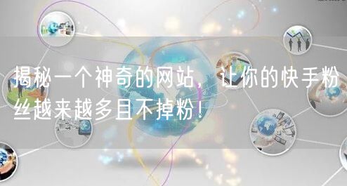 揭秘一个神奇的网站，让你的快手粉丝越来越多且不掉粉！