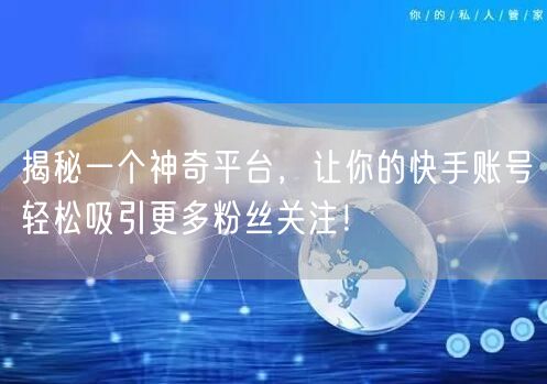 揭秘一个神奇平台，让你的快手账号轻松吸引更多粉丝关注！