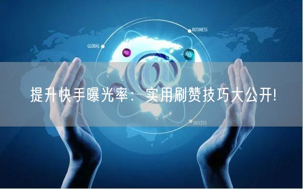 提升快手曝光率:实用刷赞技巧大公开!