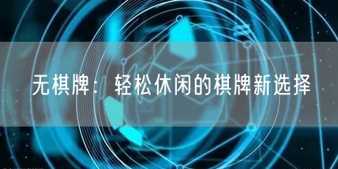 无棋牌：轻松休闲的棋牌新选择