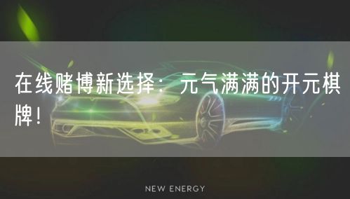 在线赌博新选择:元气满满的开元棋牌!