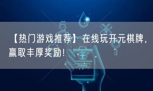 【热门游戏推荐】在线玩开元棋牌，赢取丰厚奖励！