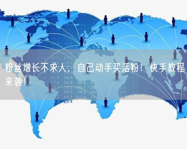 粉丝增长不求人,自己动手买活粉!快手教程来袭!