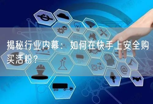 揭秘行业内幕:如何在快手上安全购买活粉?